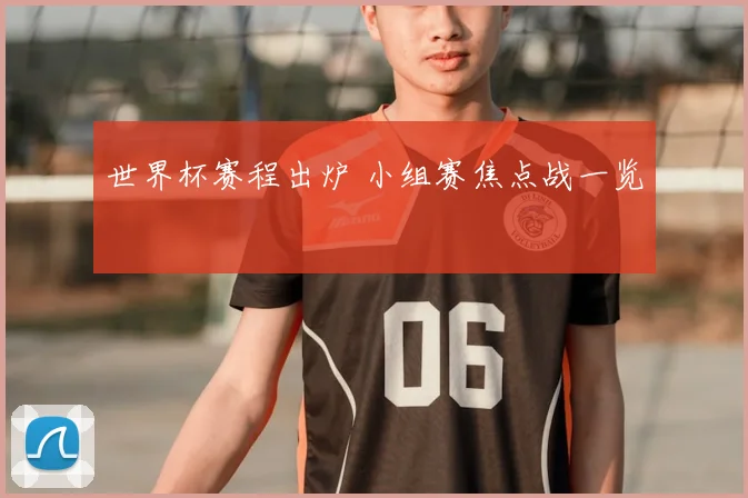 世界杯赛程出炉 小组赛焦点战一览