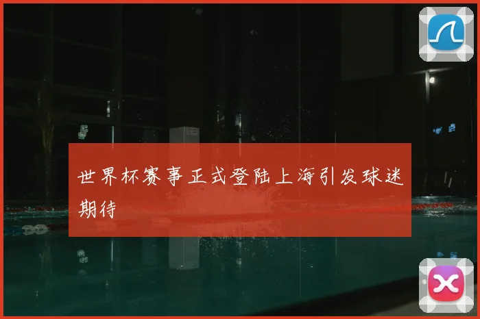 世界杯赛事正式登陆上海引发球迷期待