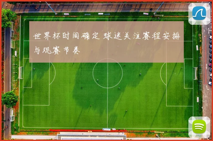 世界杯时间确定 球迷关注赛程安排与观赛节奏