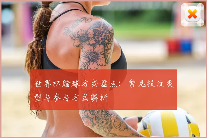 世界杯赌球方式盘点：常见投注类型与参与方式解析