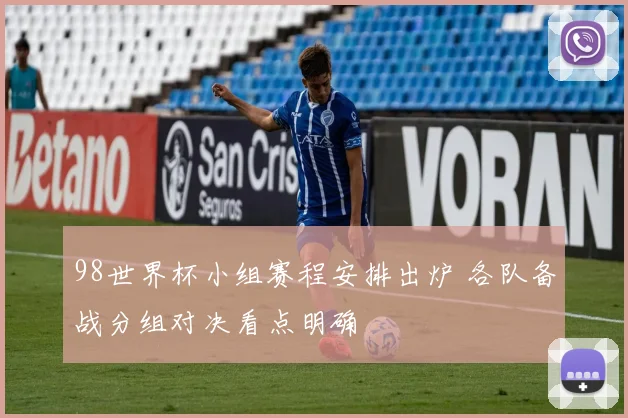 98世界杯小组赛程安排出炉 各队备战分组对决看点明确