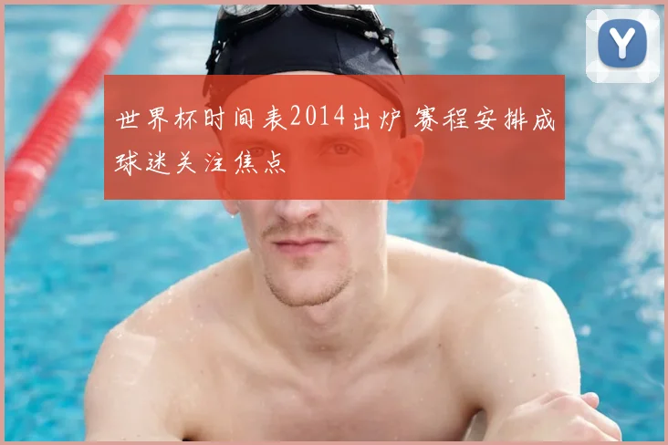 世界杯时间表2014出炉 赛程安排成球迷关注焦点