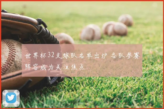 世界杯32支球队名单出炉 各队参赛阵容成为关注焦点