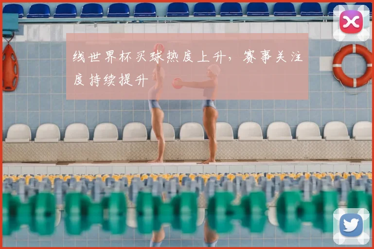 线世界杯买球热度上升，赛事关注度持续提升