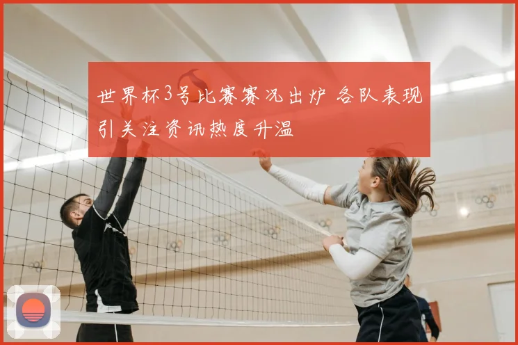 世界杯3号比赛赛况出炉 各队表现引关注资讯热度升温