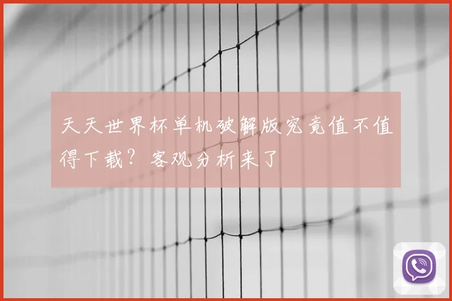 天天世界杯单机破解版究竟值不值得下载？客观分析来了