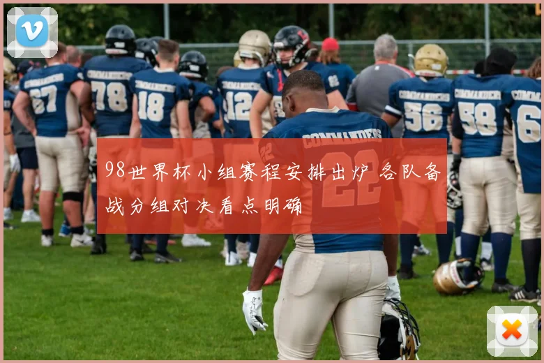 98世界杯小组赛程安排出炉 各队备战分组对决看点明确