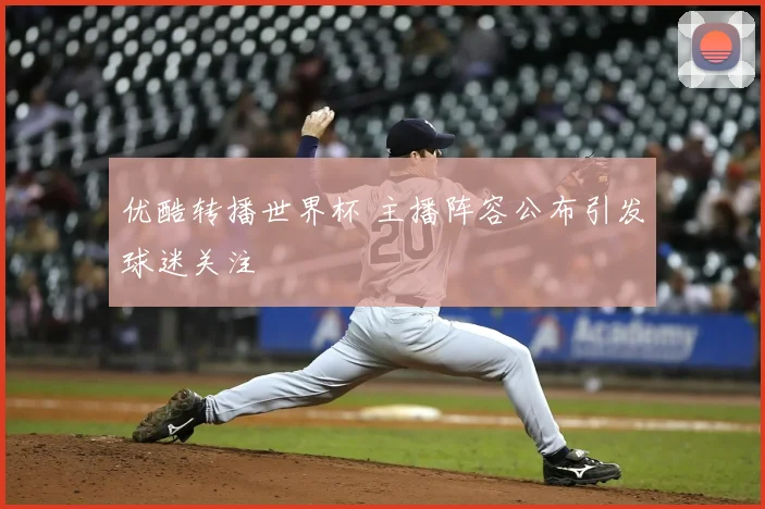 优酷转播世界杯 主播阵容公布引发球迷关注
