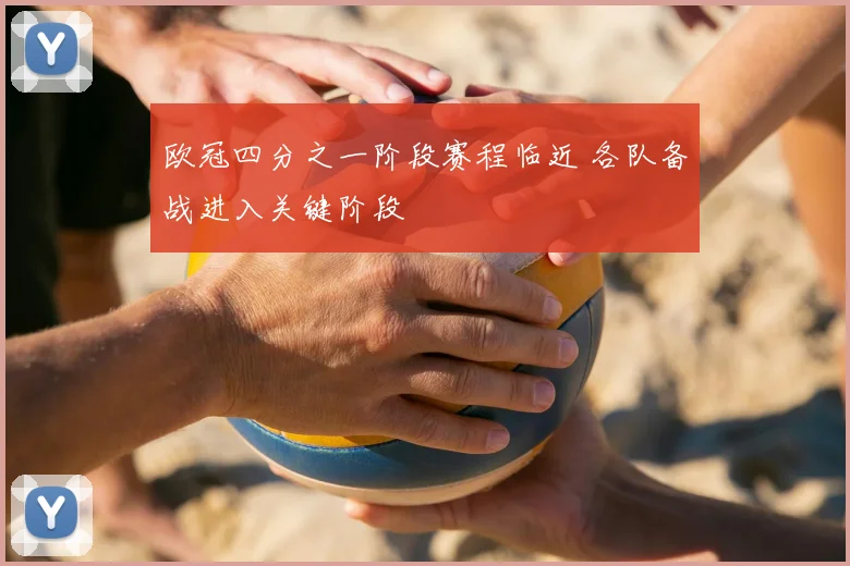 欧冠四分之一阶段赛程临近 各队备战进入关键阶段