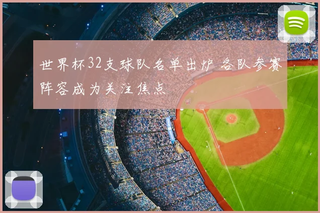 世界杯32支球队名单出炉 各队参赛阵容成为关注焦点