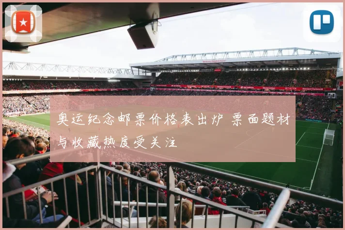 奥运纪念邮票价格表出炉 票面题材与收藏热度受关注