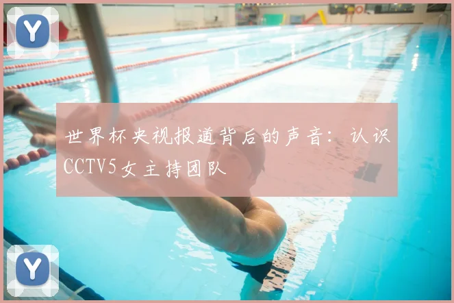 世界杯央视报道背后的声音:认识CCTV5女主持团队