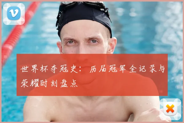 世界杯夺冠史:历届冠军全记录与荣耀时刻盘点