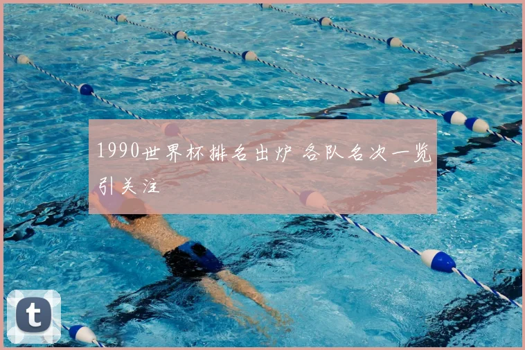 1990世界杯排名出炉 各队名次一览引关注