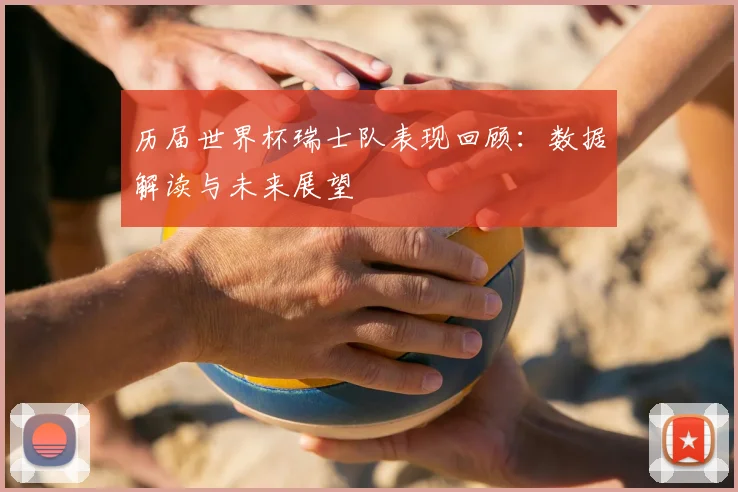 历届世界杯瑞士队表现回顾：数据解读与未来展望
