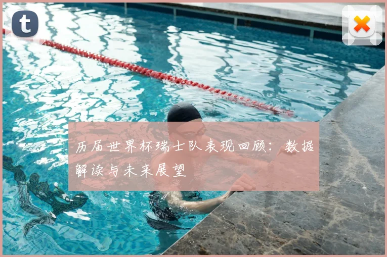 历届世界杯瑞士队表现回顾:数据解读与未来展望