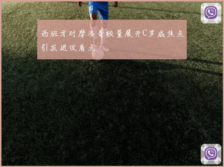 西班牙对摩洛哥较量展开C罗成焦点引发进攻看点
