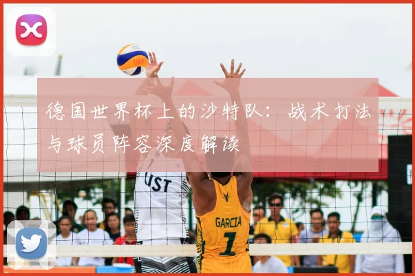 德国世界杯上的沙特队:战术打法与球员阵容深度解读