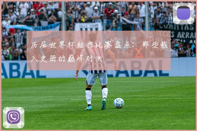 历届世界杯经典比赛盘点:那些载入史册的巅峰对决