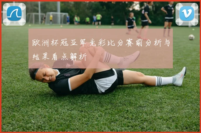 欧洲杯冠亚军竞彩比分赛前分析与结果看点解析