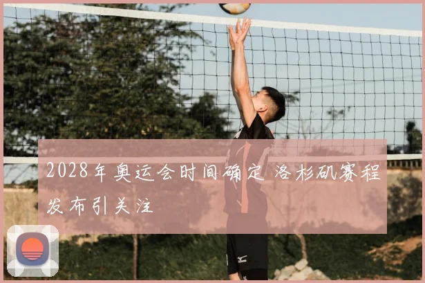2028年奥运会时间确定 洛杉矶赛程发布引关注