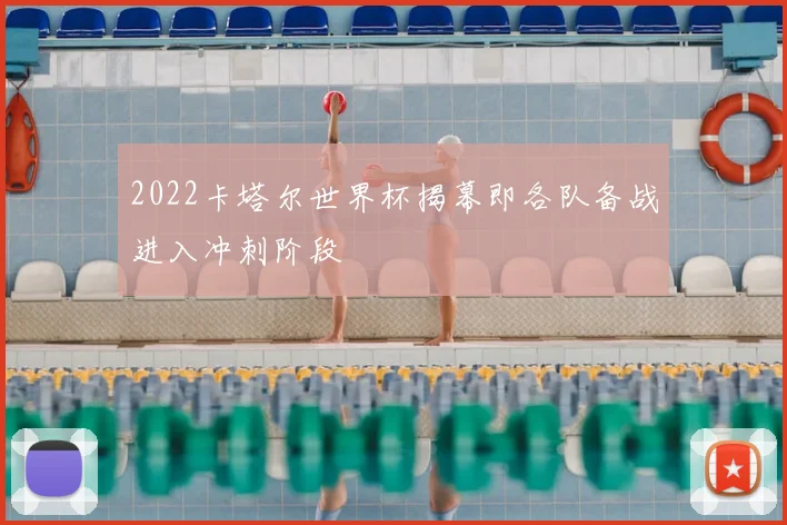 2022卡塔尔世界杯揭幕即各队备战进入冲刺阶段