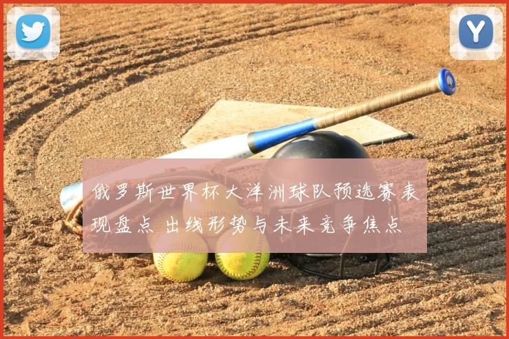 俄罗斯世界杯大洋洲球队预选赛表现盘点 出线形势与未来竞争焦点