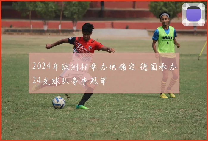 2024年欧洲杯举办地确定 德国承办24支球队争夺冠军