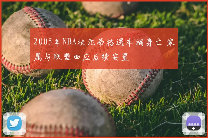 2005年NBA状元蒂格遇车祸身亡 家属与联盟回应后续安置