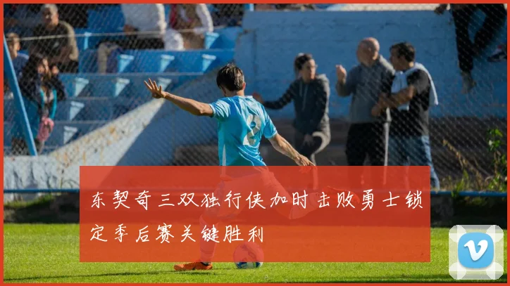 东契奇三双独行侠加时击败勇士锁定季后赛关键胜利