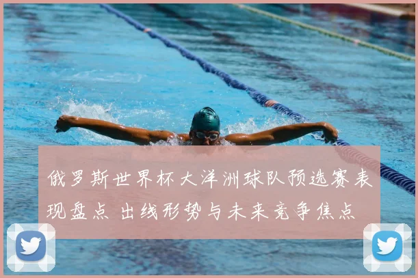 俄罗斯世界杯大洋洲球队预选赛表现盘点 出线形势与未来竞争焦点