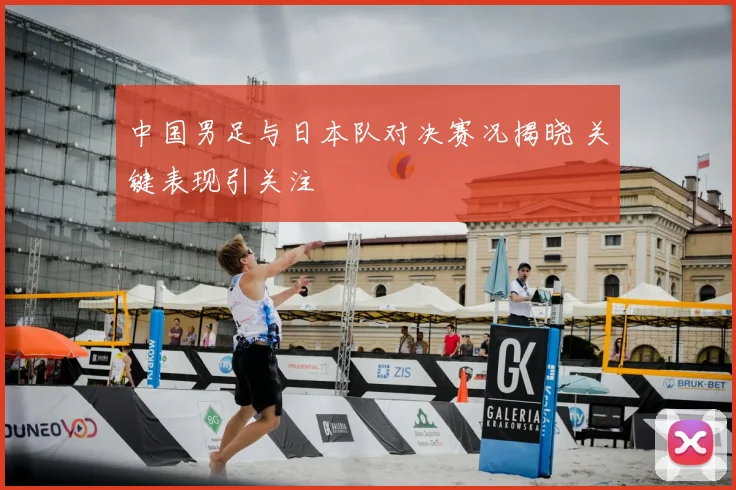 中国男足与日本队对决赛况揭晓 关键表现引关注