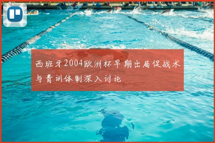 西班牙2004欧洲杯早期出局促战术与青训体制深入讨论