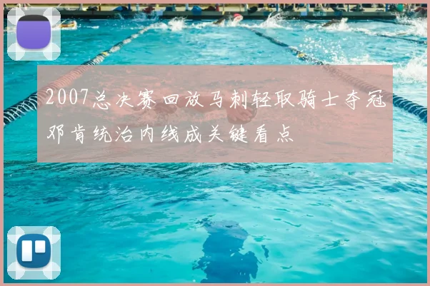 2007总决赛回放马刺轻取骑士夺冠邓肯统治内线成关键看点