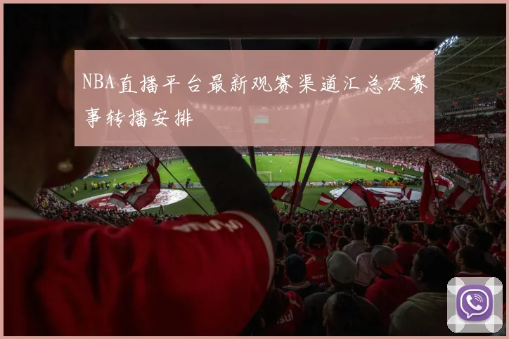 NBA直播平台最新观赛渠道汇总及赛事转播安排