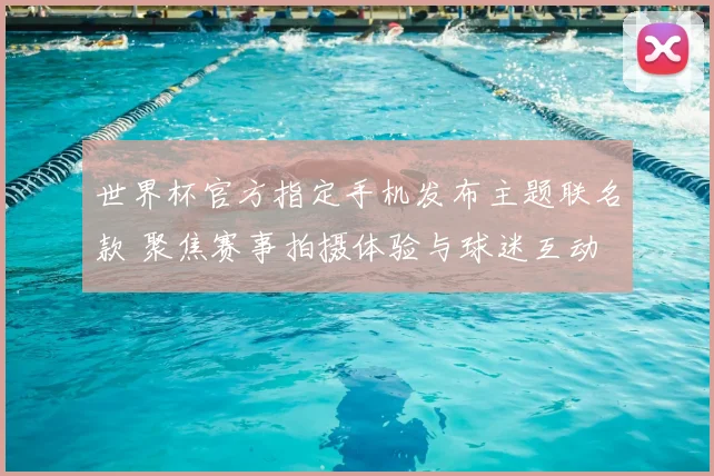 世界杯官方指定手机发布主题联名款 聚焦赛事拍摄体验与球迷互动