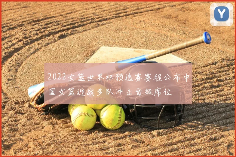 2022女篮世界杯预选赛赛程公布中国女篮迎战多队冲击晋级席位