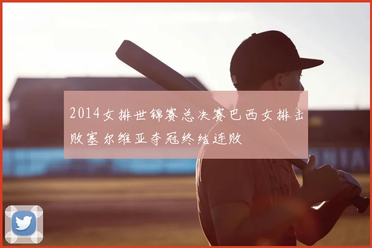 2014女排世锦赛总决赛巴西女排击败塞尔维亚夺冠终结连败