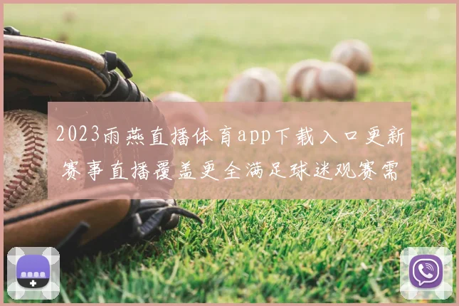 2023雨燕直播体育app下载入口更新 赛事直播覆盖更全满足球迷观赛需求