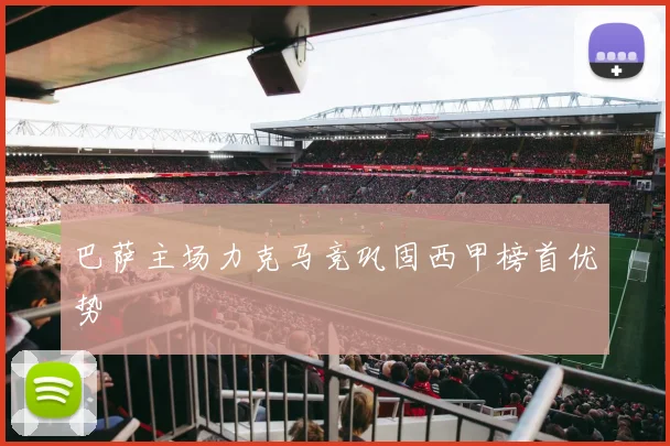 巴萨主场力克马竞巩固西甲榜首优势