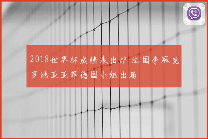 2018世界杯成绩表出炉 法国夺冠克罗地亚亚军德国小组出局