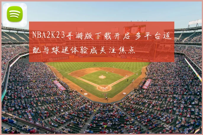 NBA2K23手游版下载开启 多平台适配与球迷体验成关注焦点