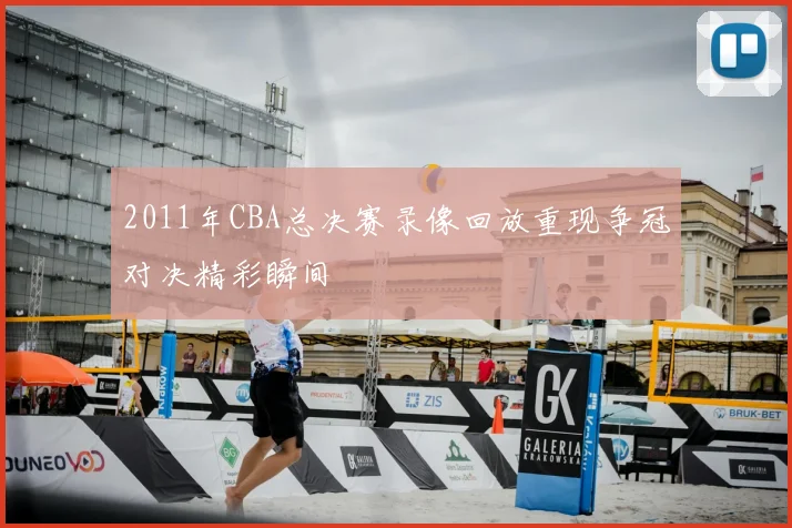 2011年CBA总决赛录像回放重现争冠对决精彩瞬间