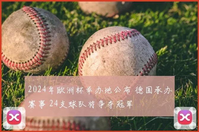 2024年欧洲杯举办地公布 德国承办赛事 24支球队将争夺冠军