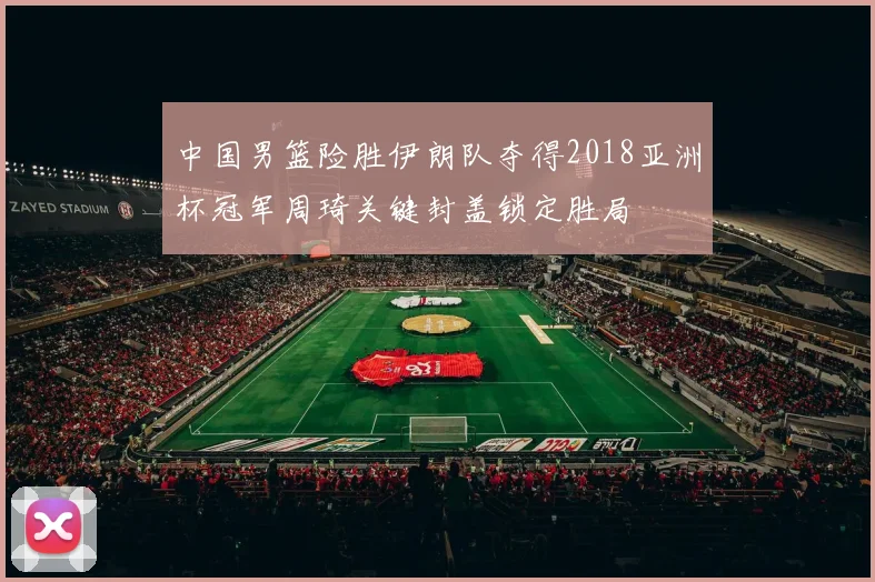 中国男篮险胜伊朗队夺得2018亚洲杯冠军周琦关键封盖锁定胜局