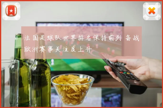 法国足球队世界排名保持前列 备战欧洲赛事关注度上升