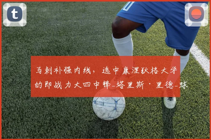 马刺补强内线，选中康涅狄格大学的即战力大四中锋_塔里斯·里德_球员_交易