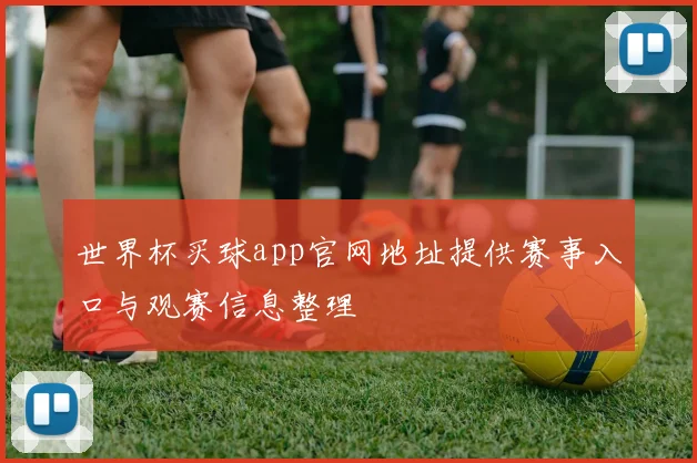 世界杯买球app官网地址提供赛事入口与观赛信息整理