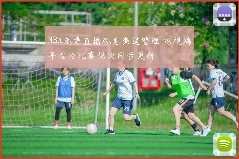 NBA免费直播观看渠道整理 电视端平台与比赛场次同步更新