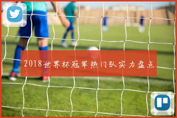 2018世界杯冠军热门队实力盘点